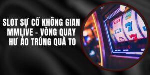Slot Sự Cố Không Gian MMLIVE - Vòng Quay Hư Ảo Trúng Quà To